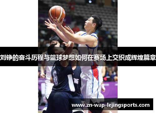 刘铮的奋斗历程与篮球梦想如何在赛场上交织成辉煌篇章