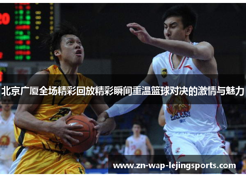 北京广厦全场精彩回放精彩瞬间重温篮球对决的激情与魅力