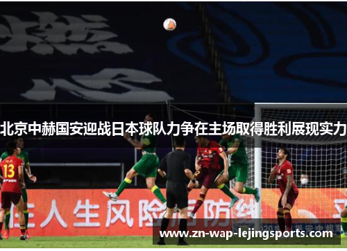 北京中赫国安迎战日本球队力争在主场取得胜利展现实力
