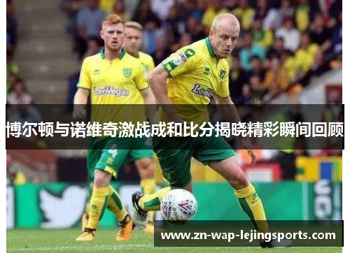 博尔顿与诺维奇激战成和比分揭晓精彩瞬间回顾 博尔顿与诺维奇激战成和比分揭晓精彩瞬间回顾
