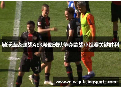 勒沃库森迎战AEK希腊球队争夺欧战小组赛关键胜利