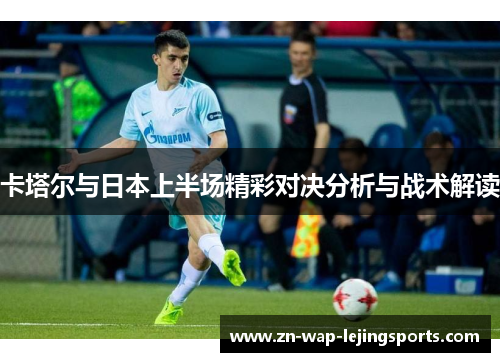 卡塔尔与日本上半场精彩对决分析与战术解读
