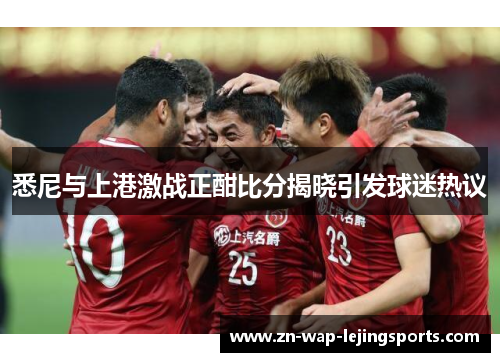 悉尼与上港激战正酣比分揭晓引发球迷热议