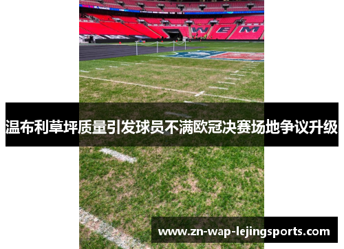 温布利草坪质量引发球员不满欧冠决赛场地争议升级