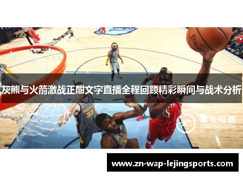 灰熊与火箭激战正酣文字直播全程回顾精彩瞬间与战术分析