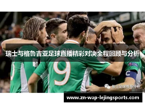瑞士与格鲁吉亚足球直播精彩对决全程回顾与分析