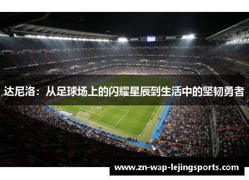 达尼洛：从足球场上的闪耀星辰到生活中的坚韧勇者