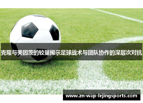 克隆与美因茨的较量揭示足球战术与团队协作的深层次对抗